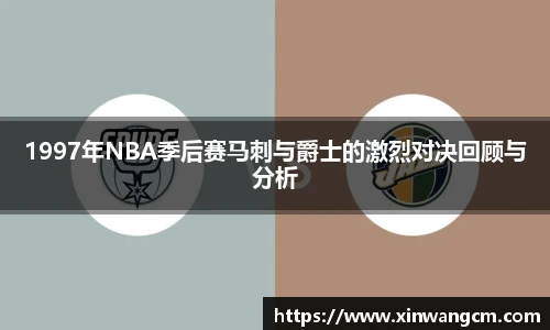 1997年NBA季后赛马刺与爵士的激烈对决回顾与分析