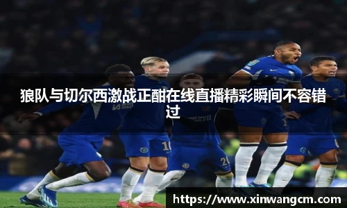 狼队与切尔西激战正酣在线直播精彩瞬间不容错过