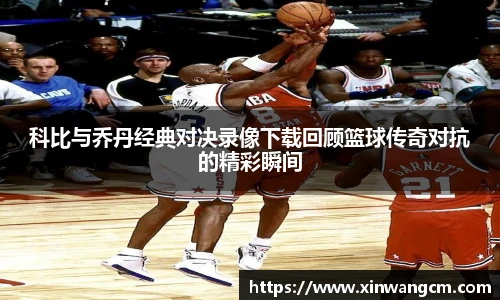 科比与乔丹经典对决录像下载回顾篮球传奇对抗的精彩瞬间