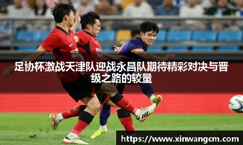 足协杯激战天津队迎战永昌队期待精彩对决与晋级之路的较量