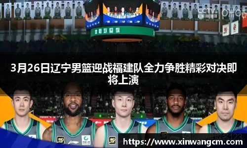 3月26日辽宁男篮迎战福建队全力争胜精彩对决即将上演